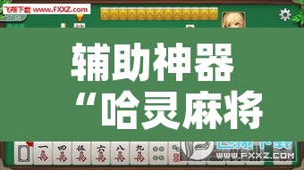 辅助神器“哈灵麻将有没有挂”其实确实有挂