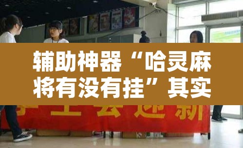 辅助神器“哈灵麻将有没有挂	”其实确实有挂
