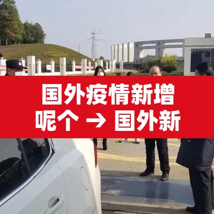 国外疫情新增呢个 → 国外新增疫情最新消息今天 国外疫情新增呢个 → 国外新增疫情最新消息今天