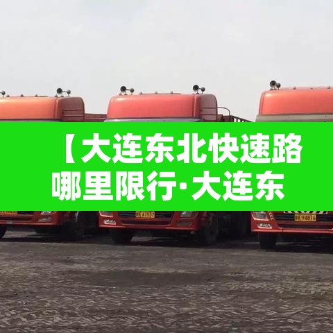【大连东北快速路哪里限行·大连东北快速路限行吗?】 【大连东北快速路哪里限行·大连东北快速路限行吗?】