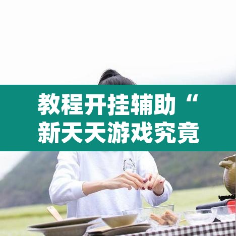 教程开挂辅助“新天天游戏究竟可以开挂吗	”(透视)其实确实有挂