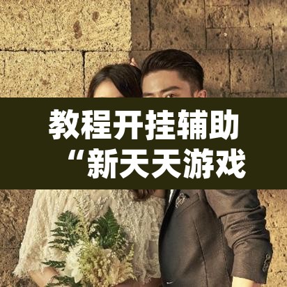 教程开挂辅助“新天天游戏究竟可以开挂吗”(透视)其实确实有挂