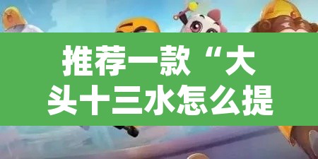 推荐一款“大头十三水怎么提高胜率”(透视挂)辅助透视教程
