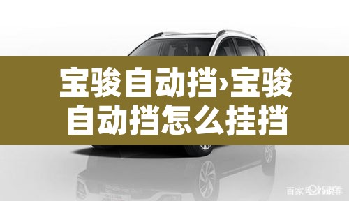宝骏自动挡›宝骏自动挡怎么挂挡 宝骏自动挡›宝骏自动挡怎么挂挡