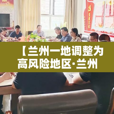 【兰州一地调整为高风险地区·兰州疫情高风险小区】 【兰州一地调整为高风险地区·兰州疫情高风险小区】