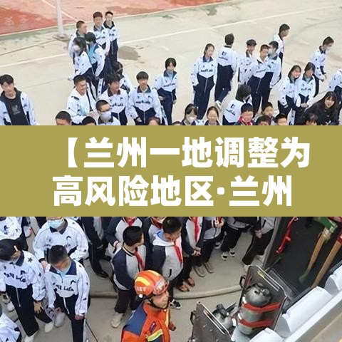 【兰州一地调整为高风险地区·兰州疫情高风险小区】 【兰州一地调整为高风险地区·兰州疫情高风险小区】