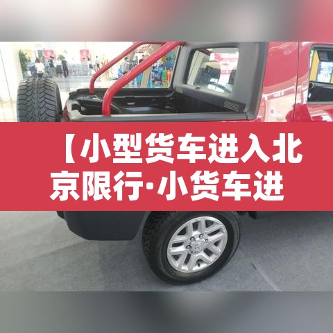 【小型货车进入北京限行·小货车进北京城新规定】