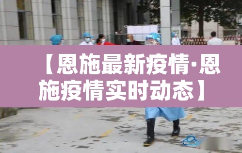 【恩施最新疫情·恩施疫情实时动态】
