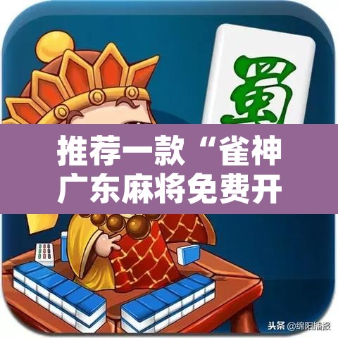 推荐一款“雀神广东麻将免费开挂器下载	”开挂辅助脚本+详细开挂安装教程