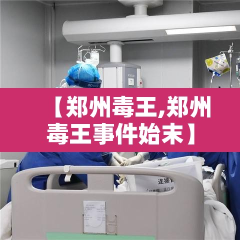 【郑州毒王,郑州毒王事件始末】 【郑州毒王,郑州毒王事件始末】