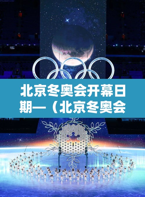 北京冬奥会开幕日期—(北京冬奥会开幕日期为2022年_月_日) 北京冬奥会开幕日期—(北京冬奥会开幕日期为2022年_月_日)