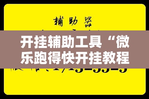 开挂辅助工具“微乐跑得快开挂教程	”开挂辅助脚本+详细开挂安装教程