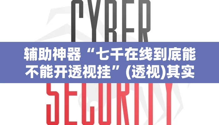 辅助神器“七千在线到底能不能开透视挂”(透视)其实确实有挂