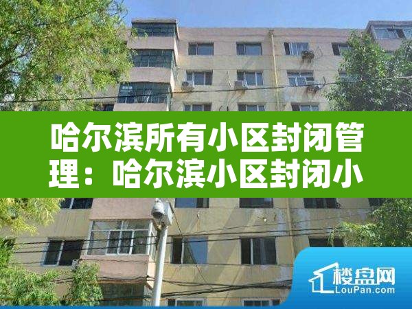 哈尔滨所有小区封闭管理:哈尔滨小区封闭小区名单最新 哈尔滨所有小区封闭管理:哈尔滨小区封闭小区名单最新
