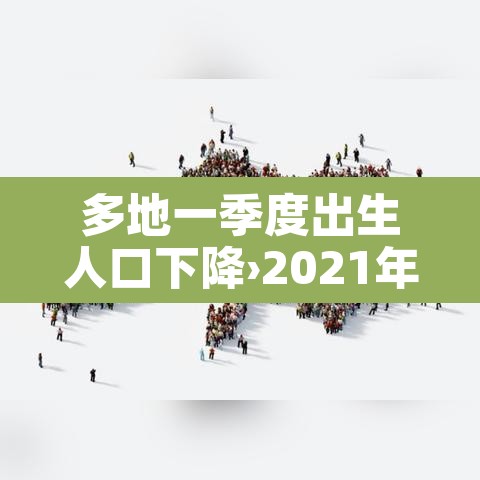 多地一季度出生人口下降›2021年一季度出生人口统计 多地一季度出生人口下降›2021年一季度出生人口统计