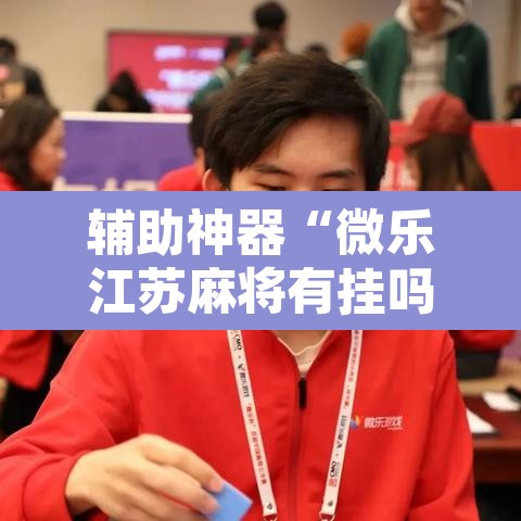 辅助神器“微乐江苏麻将有挂吗	”附辅助神器开挂脚本详细步骤