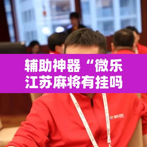 辅助神器“微乐江苏麻将有挂吗	”附辅助神器开挂脚本详细步骤