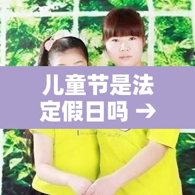儿童节是法定假日吗 → 儿童节算法定节假日吗