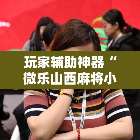 玩家辅助神器“微乐山西麻将小程序挂”(透视)其实确实有挂