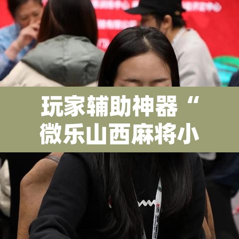 玩家辅助神器“微乐山西麻将小程序挂”(透视)其实确实有挂