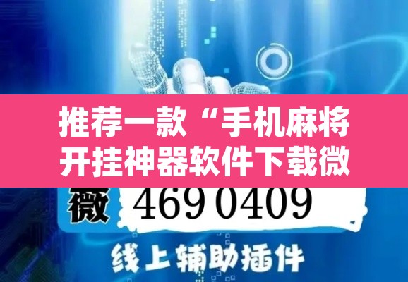 推荐一款“手机麻将开挂神器软件下载微乐麻将万能开挂器	”(透视挂)辅助透视教程