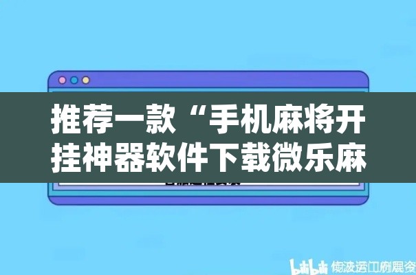 推荐一款“手机麻将开挂神器软件下载微乐麻将万能开挂器	”(透视挂)辅助透视教程
