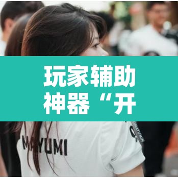 玩家辅助神器“开心联盟有挂吗辅助”其实确实有挂