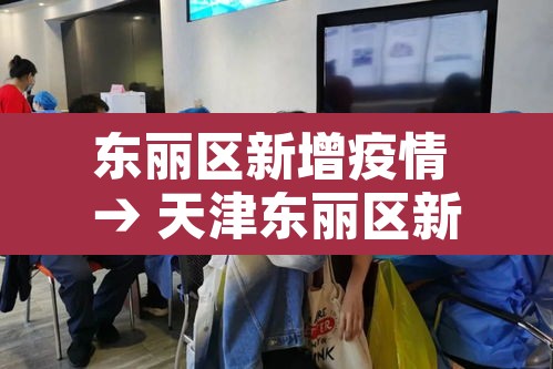 东丽区新增疫情 → 天津东丽区新增病例 东丽区新增疫情 → 天津东丽区新增病例