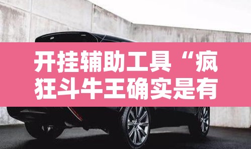 开挂辅助工具“疯狂斗牛王确实是有挂吗”其实确实有挂
