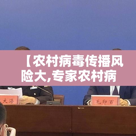 【农村病毒传播风险大,专家农村病毒传播风险大大】 【农村病毒传播风险大,专家农村病毒传播风险大大】