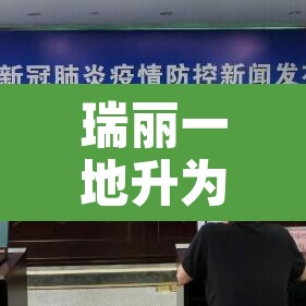 瑞丽一地升为中风险—（瑞丽新增中风险）