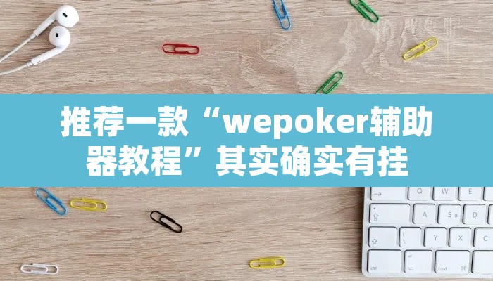 推荐一款“wepoker辅助器教程	”其实确实有挂