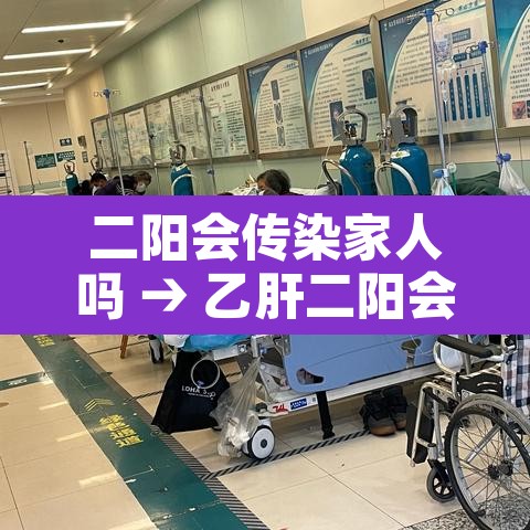 二阳会传染家人吗 → 乙肝二阳会感染吗 二阳会传染家人吗 → 乙肝二阳会感染吗