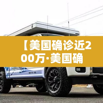 【美国确诊近200万·美国确诊近200万新闻】 【美国确诊近200万·美国确诊近200万新闻】
