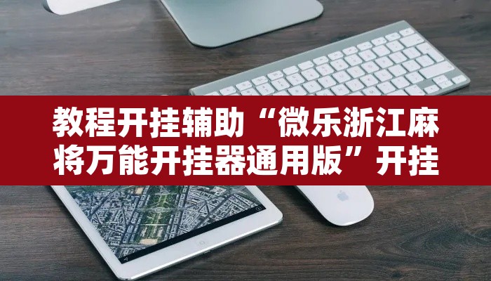 教程开挂辅助“微乐浙江麻将万能开挂器通用版”开挂辅助脚本+详细开挂安装教程