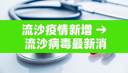 流沙疫情新增 → 流沙病毒最新消息 流沙疫情新增 → 流沙病毒最新消息