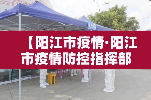 【阳江市疫情·阳江市疫情防控指挥部】 【阳江市疫情·阳江市疫情防控指挥部】