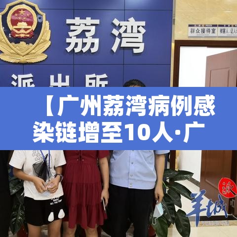 【广州荔湾病例感染链增至10人·广州荔湾疫情感染链增至49人】 【广州荔湾病例感染链增至10人·广州荔湾疫情感染链增至49人】
