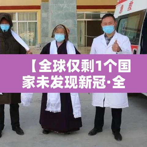 【全球仅剩1个国家未发现新冠·全球仅剩1个国家未发现新冠病毒】 【全球仅剩1个国家未发现新冠·全球仅剩1个国家未发现新冠病毒】