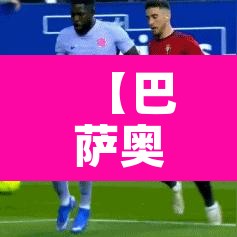 【巴萨奥萨苏纳直播·巴萨奥萨苏纳回放】