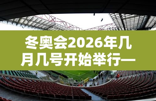 冬奥会2026年几月几号开始举行—(2026年冬奥会在哪个城市举办) 冬奥会2026年几月几号开始举行—(2026年冬奥会在哪个城市举办)