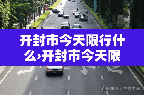 开封市今天限行什么›开封市今天限行什么时候开始 开封市今天限行什么›开封市今天限行什么时候开始