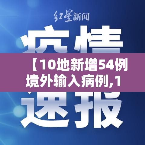 【10地新增54例境外输入病例,10地新增54例境外输入病例是什么】 【10地新增54例境外输入病例,10地新增54例境外输入病例是什么】