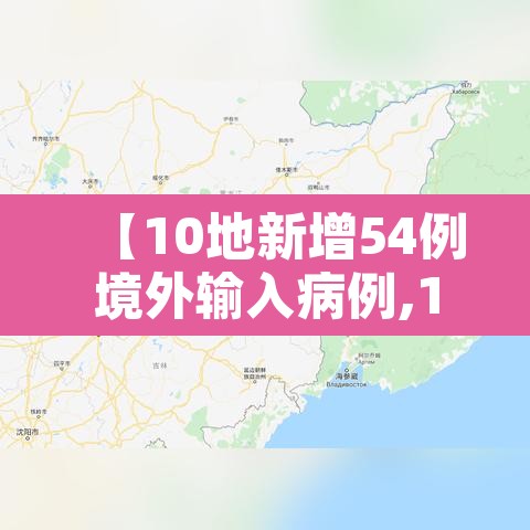 【10地新增54例境外输入病例,10地新增54例境外输入病例是什么】 【10地新增54例境外输入病例,10地新增54例境外输入病例是什么】
