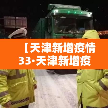 【天津新增疫情33·天津新增疫情最新情况25日】 【天津新增疫情33·天津新增疫情最新情况25日】