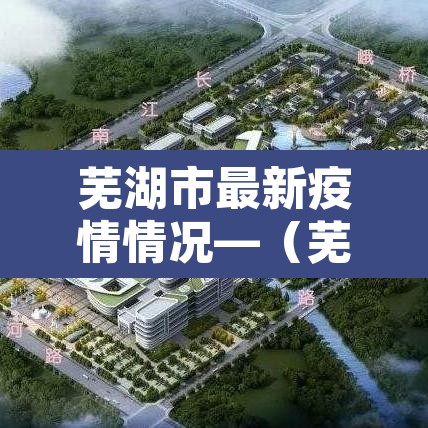 芜湖市最新疫情情况—(芜湖市最新新冠疫情) 芜湖市最新疫情情况—(芜湖市最新新冠疫情)