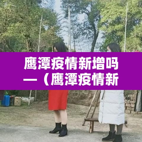 鹰潭疫情新增吗—(鹰潭疫情新增吗最近) 鹰潭疫情新增吗—(鹰潭疫情新增吗最近)
