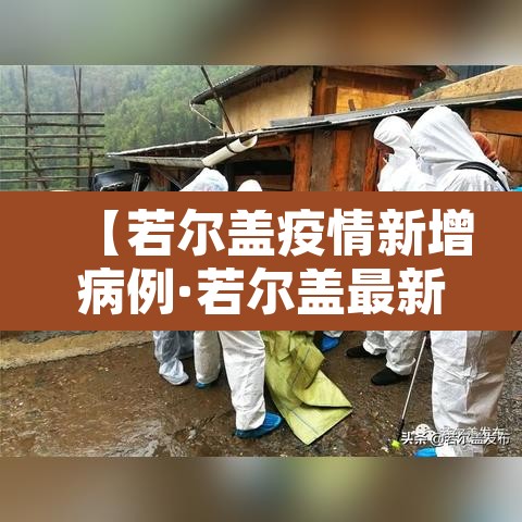 【若尔盖疫情新增病例·若尔盖最新疫情】 【若尔盖疫情新增病例·若尔盖最新疫情】