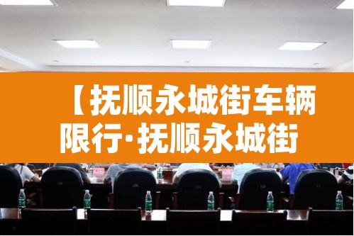 【抚顺永城街车辆限行·抚顺永城街车辆限行区域】 【抚顺永城街车辆限行·抚顺永城街车辆限行区域】