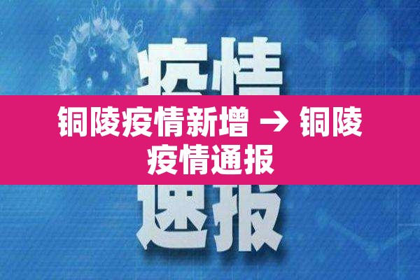 铜陵疫情新增 → 铜陵疫情通报 铜陵疫情新增 → 铜陵疫情通报